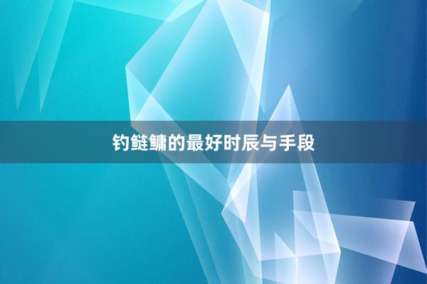 钓鲢鳙的最好时辰与手段