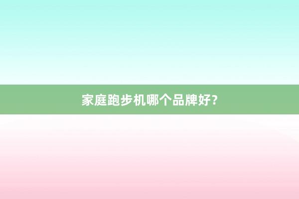 家庭跑步机哪个品牌好？