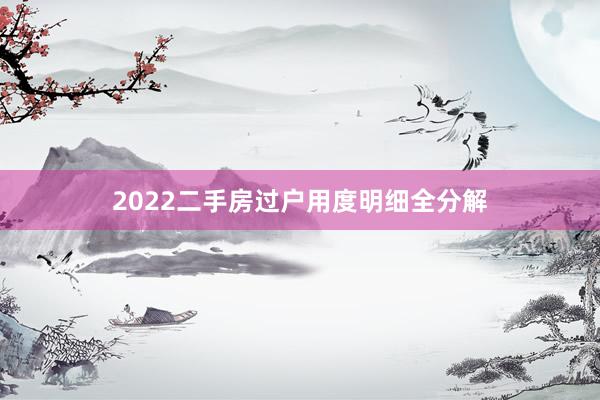 2022二手房过户用度明细全分解